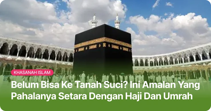 Belum Bisa ke Tanah Suci? Ini Amalan Berpahala Setara Haji dan Umrah